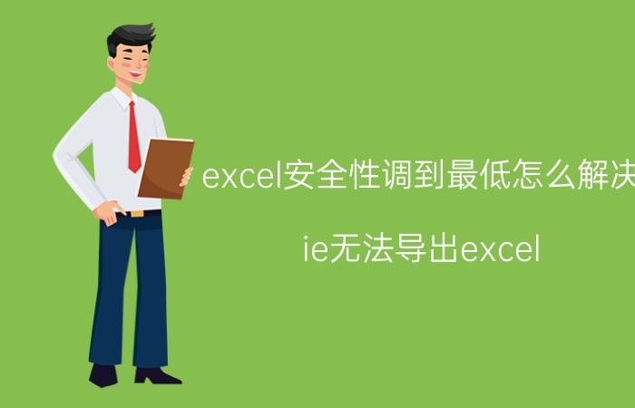 excel安全性调到最低怎么解决 ie无法导出excel，把安全级别设到最低也不行？